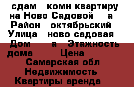 сдам 1-комн квартиру на Ново-Садовой 303а › Район ­ октябрьский › Улица ­ ново-садовая › Дом ­ 303а › Этажность дома ­ 16 › Цена ­ 18 000 - Самарская обл. Недвижимость » Квартиры аренда   . Самарская обл.